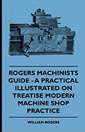 Rogers Machinists Guide - A Practical Illustrated Treatise on Modern Machine Shop Practice