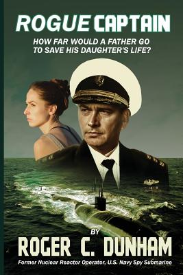 Rogue Captain: How Far Would a Father Go to Save His Daughter's Life? - Dunham, Roger C