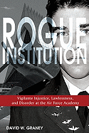 Rogue Institution: Vigilante Injustice, Lawlessness, and Disorder at the Air Force Academy