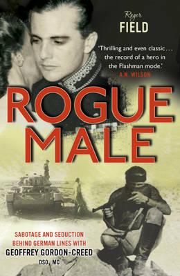 Rogue Male: Sabotage and seduction behind German lines with Geoffrey Gordon-Creed, DSO, MC - Gordo, Roger Field And Geoffrey, and Creed, N