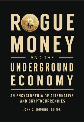 Rogue Money and the Underground Economy: An Encyclopedia of Alternative and Cryptocurrencies - Edmunds, John (Editor)