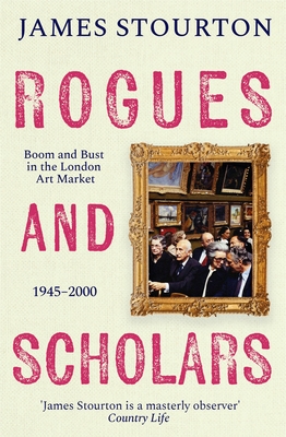 Rogues and Scholars: Boom and Bust in the London Art Market, 1945-2000 - Stourton, James