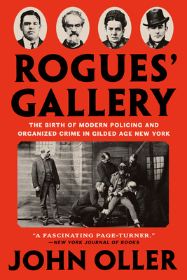 Rogues' Gallery: The Birth of Modern Policing and Organized Crime in Gilded Age New York - Oller, John