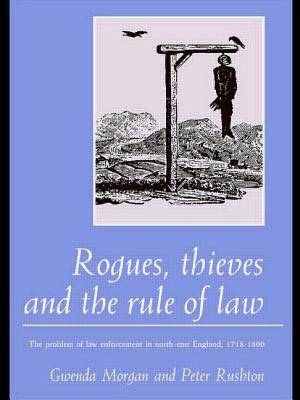 Rogues, Thieves and the Rule of Law: The Problem of Law Enforcement in North-East England, 1718-1820 - Morgan, Gwenda, and Rushton, Peter