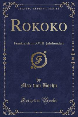 Rokoko: Frankreich Im XVIII. Jahrhundert (Classic Reprint) - Boehn, Max Von