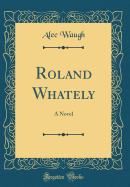 Roland Whately: A Novel (Classic Reprint)