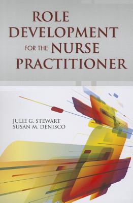 Role Development for the Nurse Practitioner - Stewart, Julie G, and DeNisco, Susan M