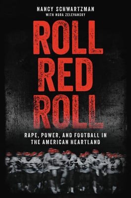 Roll Red Roll: Rape, Power, and Football in the American Heartland - Schwartzman, Nancy, and Zelevansky, Nora