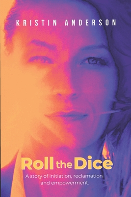 Roll the Dice: A story of initiation, reclamation and empowerment. - Anderson, Kristin