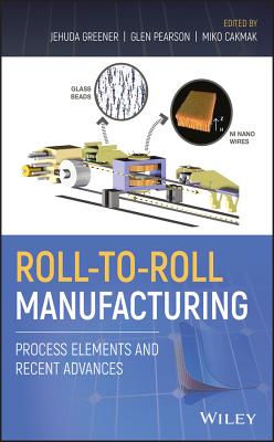 Roll-to-Roll Manufacturing: Process Elements and Recent Advances - Greener, Jehuda (Editor), and Pearson, Glen (Editor), and Cakmak, Miko (Editor)