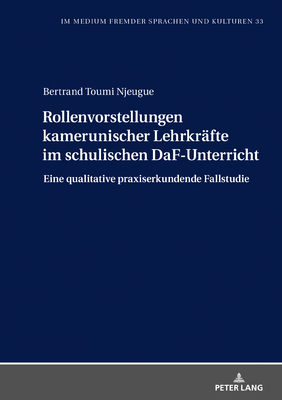 Rollenvorstellungen kamerunischer Lehrkraefte im schulischen DaF-Unterricht: Eine qualitative praxiserkundende Fallstudie - Gtze, Lutz, and Toumi Njeugue, Bertrand