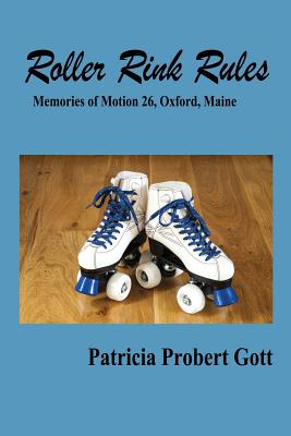 Roller Rink Rules: Memories of Motion 26, Oxford, Maine - Probert Gott, Patricia