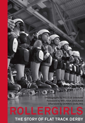 Rollergirls: The Story of Flat Track Derby - Graham, Felicia, and Joulwan, Melissa (Foreword by), and Darling, Dennis (Afterword by)