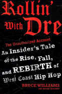 Rollin' with Dre: The Unauthorized Account: An Insider's Tale of the Rise, Fall, and Rebirth of West Coast Hip Hop