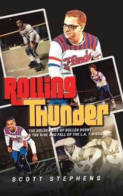 Rolling Thunder: The Golden Age of Roller Derby & the Rise and Fall of the L.A. T-Birds - Stephens, Scott