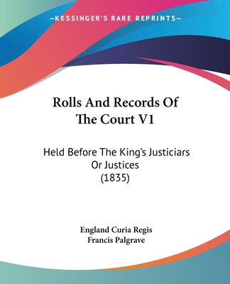 Rolls And Records Of The Court V1: Held Before The King's Justiciars Or Justices (1835) - Regis, England Curia, and Palgrave, Francis, Sir (Editor)