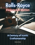Rolls-Royce: Elegance in Motion: A Century of Iconic Craftsmanship