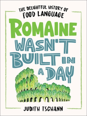 Romaine Wasn't Built in a Day: The Delightful History of Food Language - Tschann, Judith