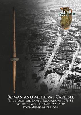 Roman and Medieval Carlisle: The Northern Lanes Volume Two: The medieval and post-medieval periods - Zant, John, and Howard-Davis, Christine