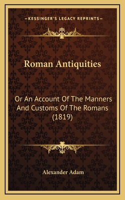 Roman Antiquities: Or an Account of the Manners and Customs of the Romans (1819) - Adam, Alexander