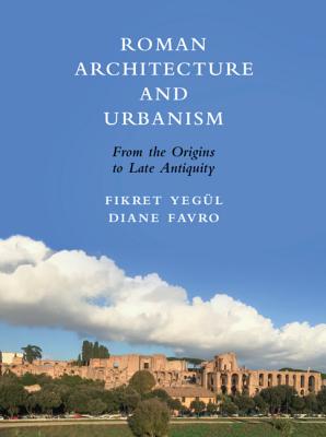 Roman Architecture and Urbanism: From the Origins to Late Antiquity - Yegl, Fikret, and Favro, Diane