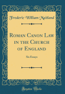 Roman Canon Law in the Church of England: Six Essays (Classic Reprint)