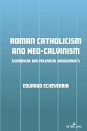 Roman Catholicism and Neo-Calvinism: Ecumenical and Polemical Engagements