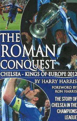 Roman Conquest: Chelsea -- Kings of Europe 2012 - Harris, Harry, and Harris, Ron (Foreword by)