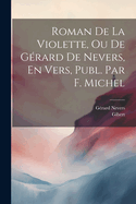 Roman de La Violette, Ou de Gerard de Nevers, En Vers, Publ. Par F. Michel