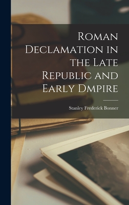 Roman Declamation in the Late Republic and Early Dmpire - Bonner, Stanley Frederick