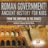Roman Government! Ancient History for Kids: From the Emperor to the Senate - Children's Ancient History Books