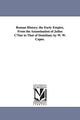 Roman History. the Early Empire, from the Assassination of Julius Cusar to That of Domitian; By W. W. Capes. - Capes, William Wolfe