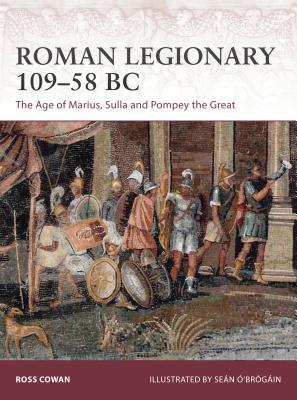 Roman Legionary 109-58 BC: The Age of Marius, Sulla and Pompey the Great - Cowan, Ross