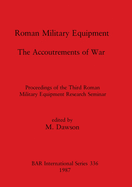 Roman Military Equipment - The Accoutrements of War: Proceedings of the Third Roman Military Equipment Research Seminar