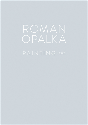 Roman Opalka: Painting - Opalka, Roman, and Barr, Franois (Contributions by), and Hegyi, Lrnd (Contributions by)