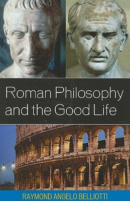 Roman Philosophy and the Good Life - Belliotti, Raymond Angelo