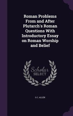 Roman Problems From and After Plutarch's Roman Questions With Introductory Essay on Roman Worship and Belief - Allen, G C