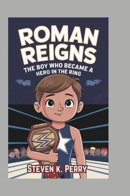 Roman Reigns: The Boy Who Became a Hero in the Ring - K Perry, Steven