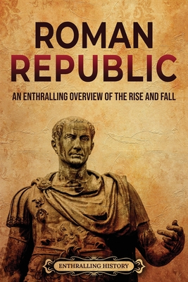 Roman Republic: An Enthralling Overview of the Rise and Fall - Wellman, Billy