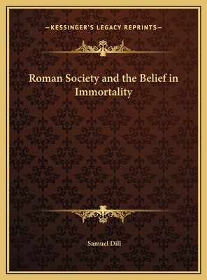 Roman Society and the Belief in Immortality - Dill, Samuel