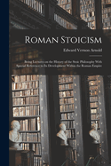 Roman Stoicism; Being Lectures on the History of the Stoic Philosophy With Special Reference to its Development Within the Roman Empire
