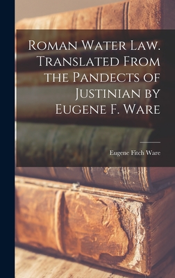 Roman Water law. Translated From the Pandects of Justinian by Eugene F. Ware - Ware, Eugene Fitch