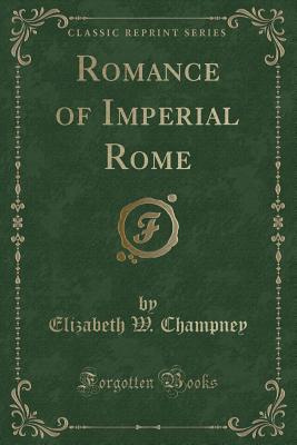 Romance of Imperial Rome (Classic Reprint) - Champney, Elizabeth W