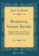 Romance, Vision Satire: English Alliterative Poems of the Fourteenth Century (Classic Reprint)