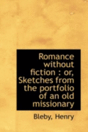 Romance Without Fiction: Or, Sketches from the Portfolio of an Old Missionary