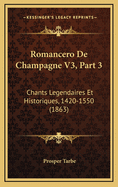 Romancero de Champagne V3, Part 3: Chants Legendaires Et Historiques, 1420-1550 (1863)