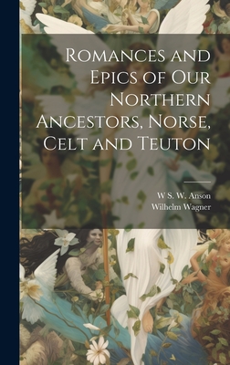Romances and Epics of Our Northern Ancestors, Norse, Celt and Teuton - Wagner, Wilhelm, and Anson, W S W
