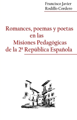 Romances, Poemas Y Poetas En Las Misiones Pedagogicas de la 2a Republica Espaola - Rodillo Cordero, Francisco Javier