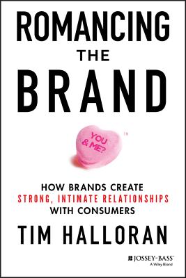 Romancing the Brand: How Brands Create Strong, Intimate Relationships with Consumers - Halloran, Tim