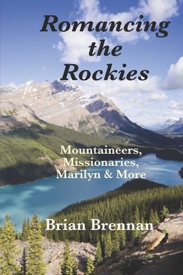 Romancing the Rockies: Mountaineers, Missionaries, Marilyn & More - Brennan, Brian